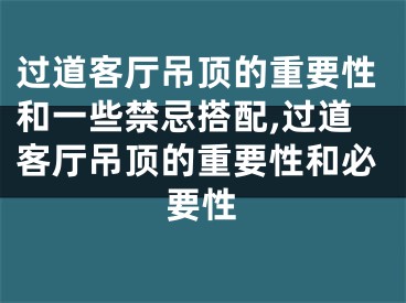 过道客厅吊顶的重要性和一些禁忌搭配,过道客厅吊顶的重要性和必要性