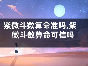紫微斗数算命准吗,紫微斗数算命可信吗