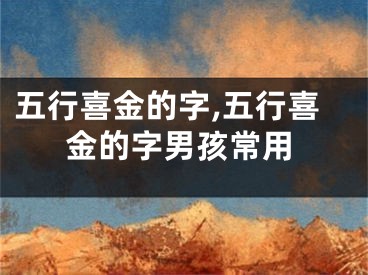 五行喜金的字,五行喜金的字男孩常用