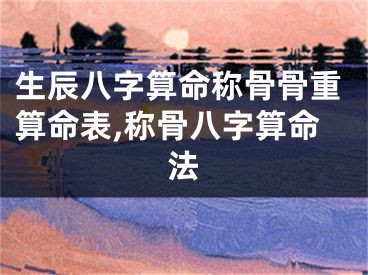 生辰八字算命称骨骨重算命表,称骨八字算命法