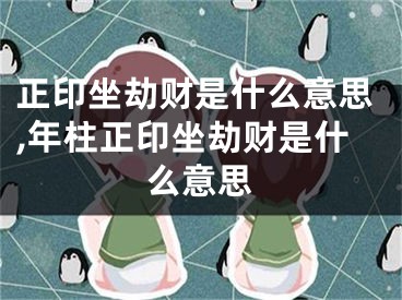 正印坐劫财是什么意思,年柱正印坐劫财是什么意思