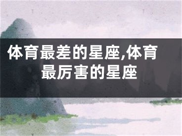 体育最差的星座,体育最厉害的星座