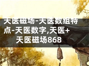 天医磁场-天医数组特点-天医数字,天医+天医磁场868