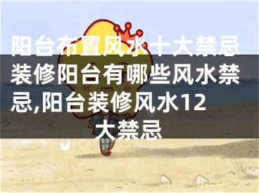 阳台布置风水十大禁忌装修阳台有哪些风水禁忌,阳台装修风水12大禁忌