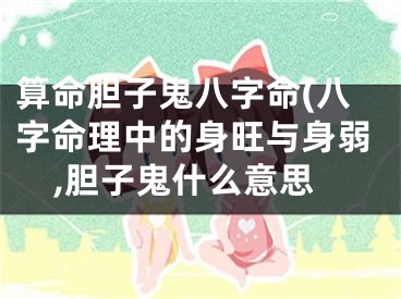 算命胆子鬼八字命(八字命理中的身旺与身弱,胆子鬼什么意思