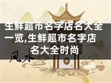 生鲜超市名字店名大全一览,生鲜超市名字店名大全时尚