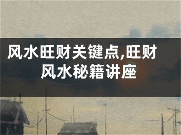 风水旺财关键点,旺财风水秘籍讲座
