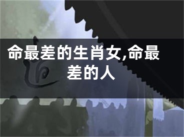 命最差的生肖女,命最差的人