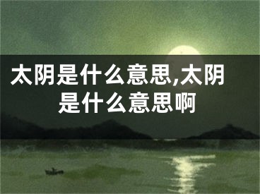 太阴是什么意思,太阴是什么意思啊