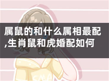 属鼠的和什么属相最配,生肖鼠和虎婚配如何