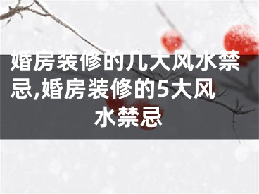 婚房装修的几大风水禁忌,婚房装修的5大风水禁忌