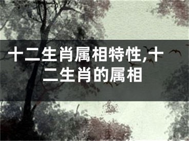 十二生肖属相特性,十二生肖的属相