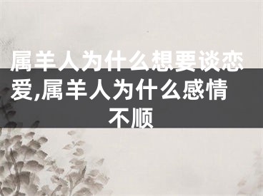 属羊人为什么想要谈恋爱,属羊人为什么感情不顺