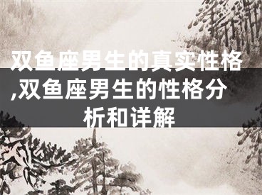 双鱼座男生的真实性格,双鱼座男生的性格分析和详解