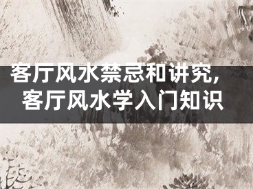 客厅风水禁忌和讲究,客厅风水学入门知识