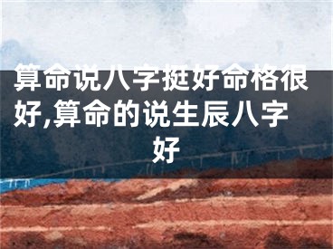 算命说八字挺好命格很好,算命的说生辰八字好