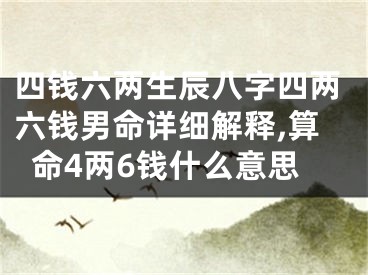 四钱六两生辰八字四两六钱男命详细解释,算命4两6钱什么意思