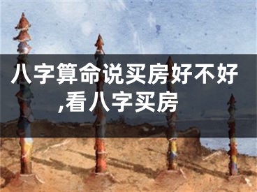八字算命说买房好不好,看八字买房