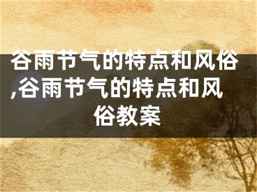 谷雨节气的特点和风俗,谷雨节气的特点和风俗教案