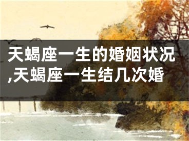 天蝎座一生的婚姻状况,天蝎座一生结几次婚