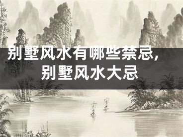 别墅风水有哪些禁忌,别墅风水大忌