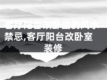 客厅阳台改卧室的风水禁忌,客厅阳台改卧室装修