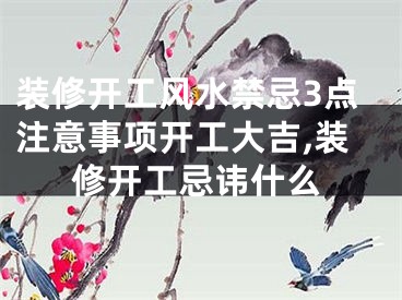 装修开工风水禁忌3点注意事项开工大吉,装修开工忌讳什么