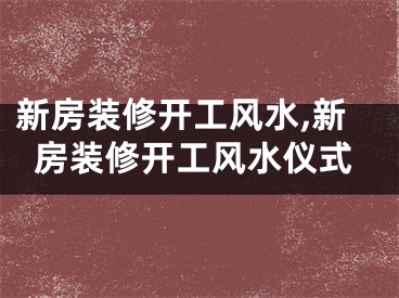 新房装修开工风水,新房装修开工风水仪式