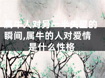 属牛人对另一半失望的瞬间,属牛的人对爱情是什么性格