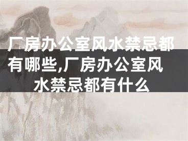 厂房办公室风水禁忌都有哪些,厂房办公室风水禁忌都有什么