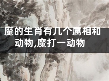 魔的生肖有几个属相和动物,魔打一动物