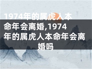 1974年的属虎人本命年会离婚,1974年的属虎人本命年会离婚吗