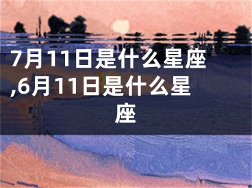 7月11日是什么星座,6月11日是什么星座