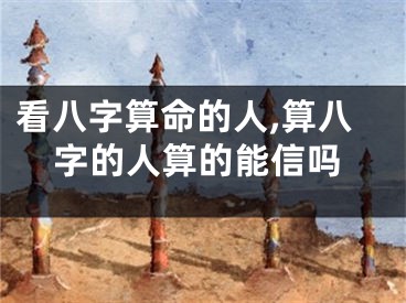 看八字算命的人,算八字的人算的能信吗