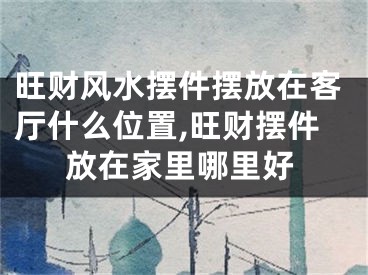 旺财风水摆件摆放在客厅什么位置,旺财摆件放在家里哪里好