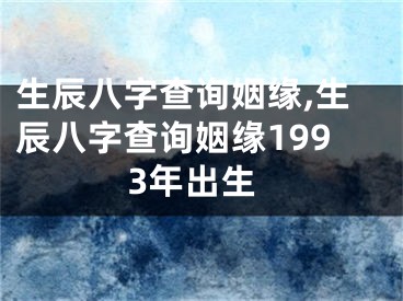 生辰八字查询姻缘,生辰八字查询姻缘1993年出生