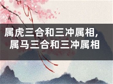 属虎三合和三冲属相,属马三合和三冲属相