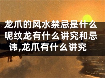 龙爪的风水禁忌是什么呢纹龙有什么讲究和忌讳,龙爪有什么讲究