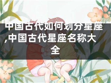 中国古代如何划分星座,中国古代星座名称大全