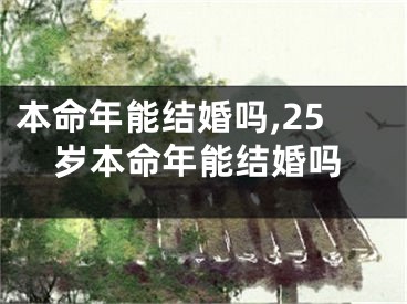 本命年能结婚吗,25岁本命年能结婚吗