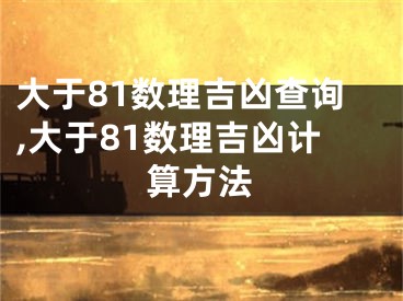 大于81数理吉凶查询,大于81数理吉凶计算方法