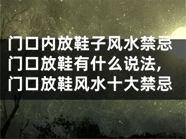 门口内放鞋子风水禁忌门口放鞋有什么说法,门口放鞋风水十大禁忌