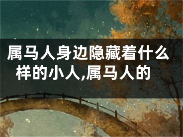 属马人身边隐藏着什么样的小人,属马人的