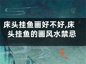 床头挂鱼画好不好,床头挂鱼的画风水禁忌