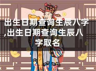 出生日期查询生辰八字,出生日期查询生辰八字取名