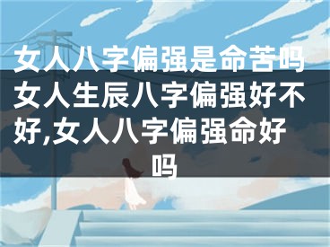 女人八字偏强是命苦吗女人生辰八字偏强好不好,女人八字偏强命好吗