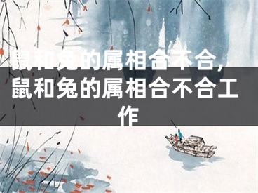 鼠和兔的属相合不合,鼠和兔的属相合不合工作