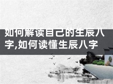 如何解读自己的生辰八字,如何读懂生辰八字