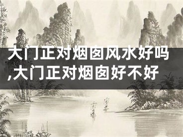 大门正对烟囱风水好吗,大门正对烟囱好不好