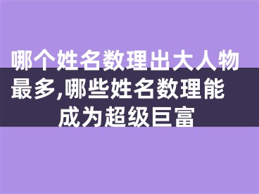哪个姓名数理出大人物最多,哪些姓名数理能成为超级巨富